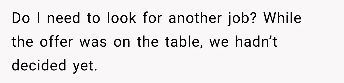 Do I need to look for another job? While the offer was on the table, we hadn’t decided yet.