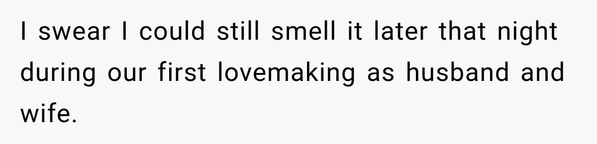 I swear I could still smell it later that night during our first lovemaking as husband and wife.
