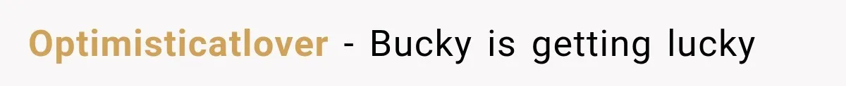 Optimisticatlover − Bucky is getting lucky