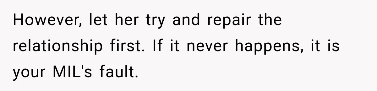 However, let her try and repair the relationship first. If it never happens, it is your MIL's fault.