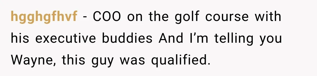 hgghgfhvf − COO on the golf course with his executive buddies And I’m telling you Wayne, this guy was qualified.