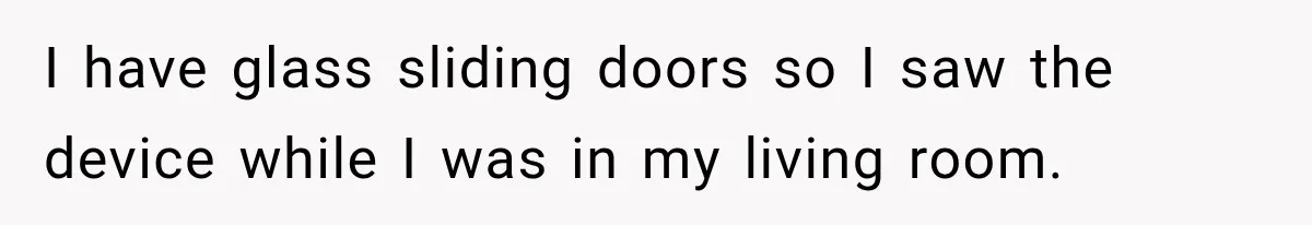 I have glass sliding doors so I saw the device while I was in my living room.