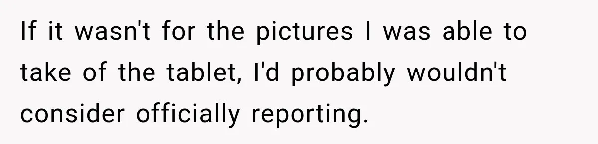 If it wasn't for the pictures I was able to take of the tablet, I'd probably wouldn't consider officially reporting.