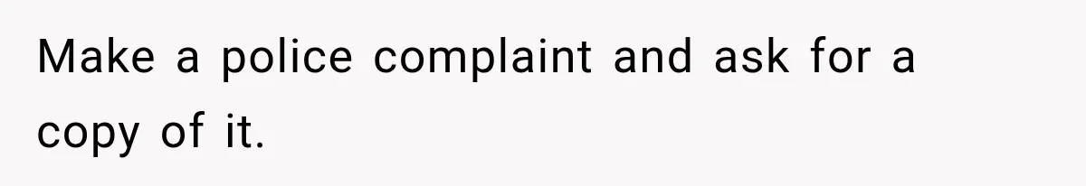 Make a police complaint and ask for a copy of it.