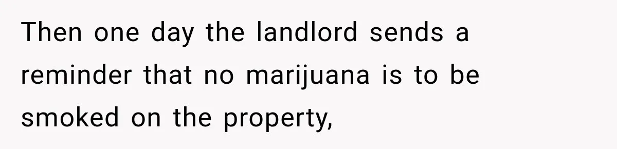 Then one day the landlord sends a reminder that no marijuana is to be smoked on the property,