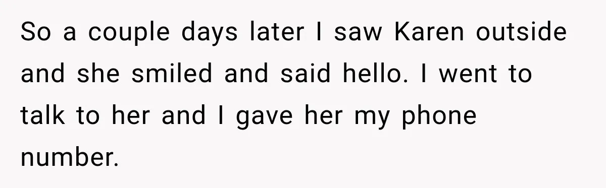 So a couple days later I saw Karen outside and she smiled and said hello. I went to talk to her and I gave her my phone number.