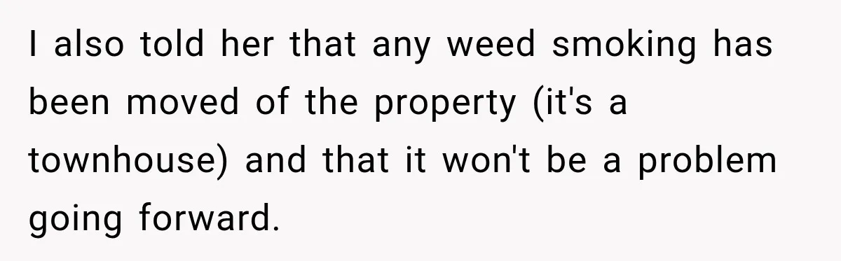 I also told her that any weed smoking has been moved of the property (it's a townhouse) and that it won't be a problem going forward.
