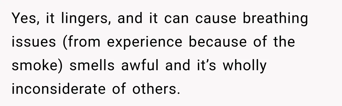 Yes, it lingers, and it can cause breathing issues (from experience because of the smoke) smells awful and it’s wholly inconsiderate of others.