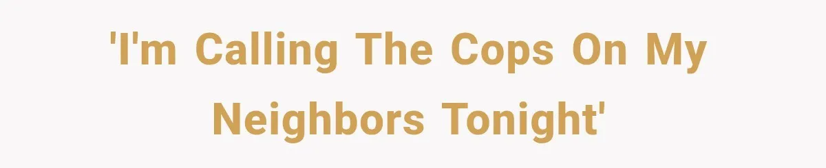 Neighbor Announces Late-Night Party, but Months of Frightening Fights Have Tenant Ready to Call Police 'I'm calling the cops on my neighbors tonight'