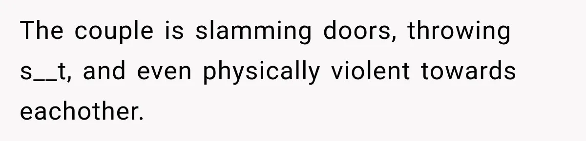 Neighbor Announces Late-Night Party, but Months of Frightening Fights Have Tenant Ready to Call Police The couple is slamming doors, throwing s__t, and even physically violent towards eachother.