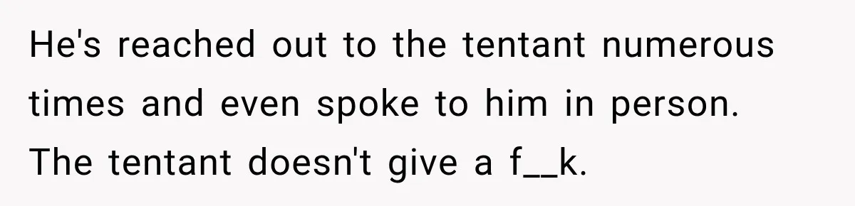 Neighbor Announces Late-Night Party, but Months of Frightening Fights Have Tenant Ready to Call Police He's reached out to the tentant numerous times and even spoke to him in person. The tentant doesn't give a f__k.
