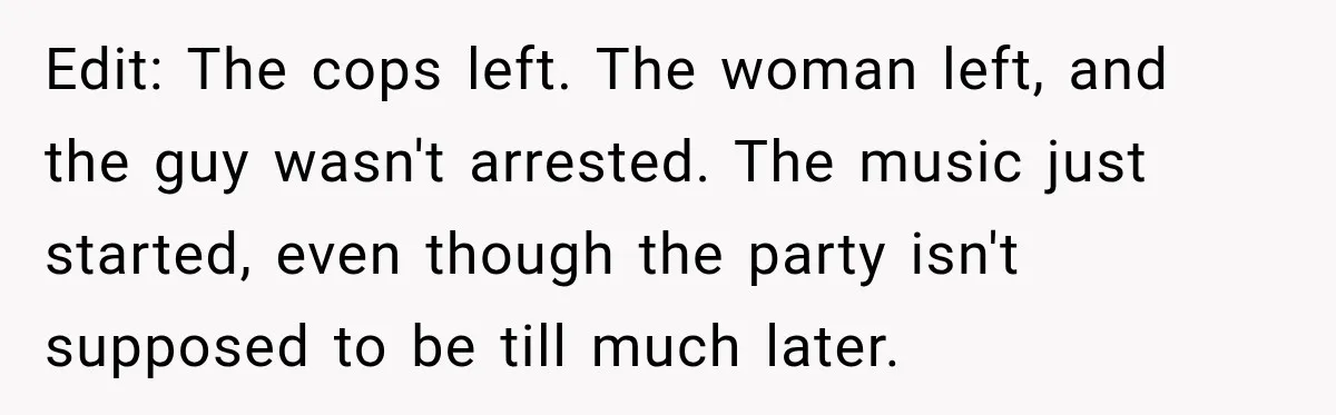 Neighbor Announces Late-Night Party, but Months of Frightening Fights Have Tenant Ready to Call Police Edit: The cops left. The woman left, and the guy wasn't arrested. The music just started, even though the party isn't supposed to be till much later.