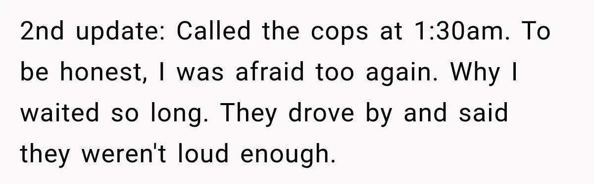 Neighbor Announces Late-Night Party, but Months of Frightening Fights Have Tenant Ready to Call Police 2nd update: Called the cops at 1:30am. To be honest, I was afraid too again. Why I waited so long. They drove by and said they weren't loud enough.