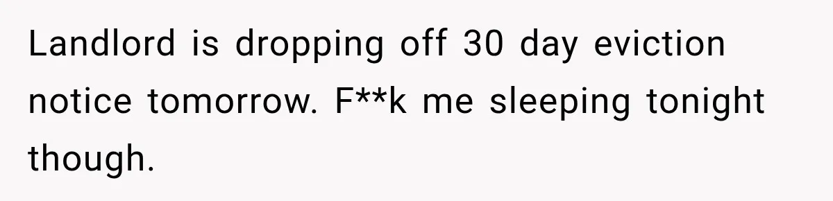 Neighbor Announces Late-Night Party, but Months of Frightening Fights Have Tenant Ready to Call Police Landlord is dropping off 30 day eviction notice tomorrow. F**k me sleeping tonight though.