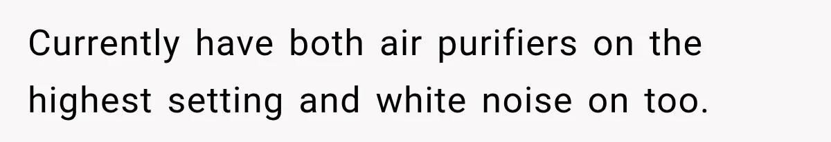 Neighbor Announces Late-Night Party, but Months of Frightening Fights Have Tenant Ready to Call Police Currently have both air purifiers on the highest setting and white noise on too.