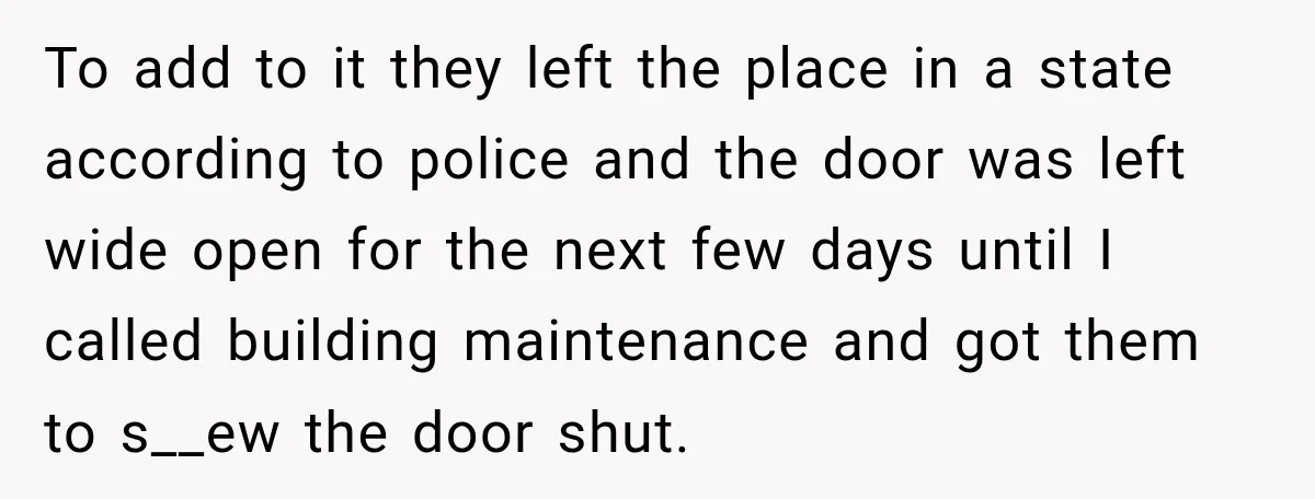 Neighbor Announces Late-Night Party, but Months of Frightening Fights Have Tenant Ready to Call Police To add to it they left the place in a state according to police and the door was left wide open for the next few days until I called building...