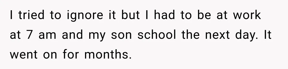 Neighbor Announces Late-Night Party, but Months of Frightening Fights Have Tenant Ready to Call Police I tried to ignore it but I had to be at work at 7 am and my son school the next day. It went on for months.