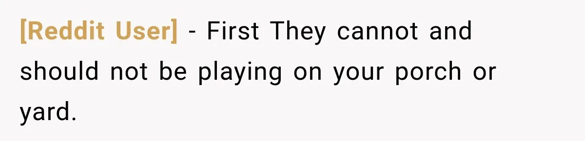 [Reddit User] − First They cannot and should not be playing on your porch or yard.