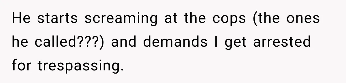 Man Finds His Duplex Breaker Physically Switched Off Twice, Neighbor Somehow Gets Furious About It He starts screaming at the cops (the ones he called???) and demands I get arrested for trespassing.