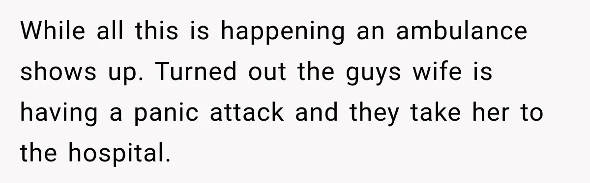 Man Finds His Duplex Breaker Physically Switched Off Twice, Neighbor Somehow Gets Furious About It While all this is happening an ambulance shows up. Turned out the guys wife is having a panic attack and they take her to the hospital.