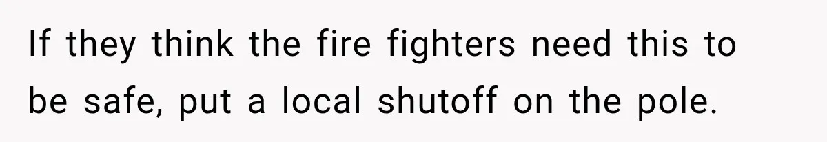 Man Finds His Duplex Breaker Physically Switched Off Twice, Neighbor Somehow Gets Furious About It If they think the fire fighters need this to be safe, put a local shutoff on the pole.