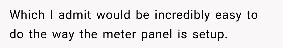 Man Finds His Duplex Breaker Physically Switched Off Twice, Neighbor Somehow Gets Furious About It Which I admit would be incredibly easy to do the way the meter panel is setup.