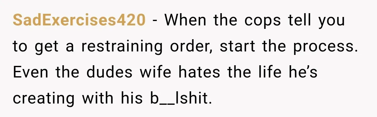 Man Finds His Duplex Breaker Physically Switched Off Twice, Neighbor Somehow Gets Furious About It SadExercises420 − When the cops tell you to get a restraining order, start the process. Even the dudes wife hates the life he’s creating with his b__lshit.