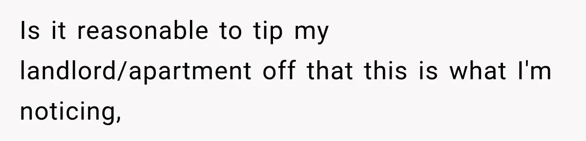 Is it reasonable to tip my landlord/apartment off that this is what I'm noticing,