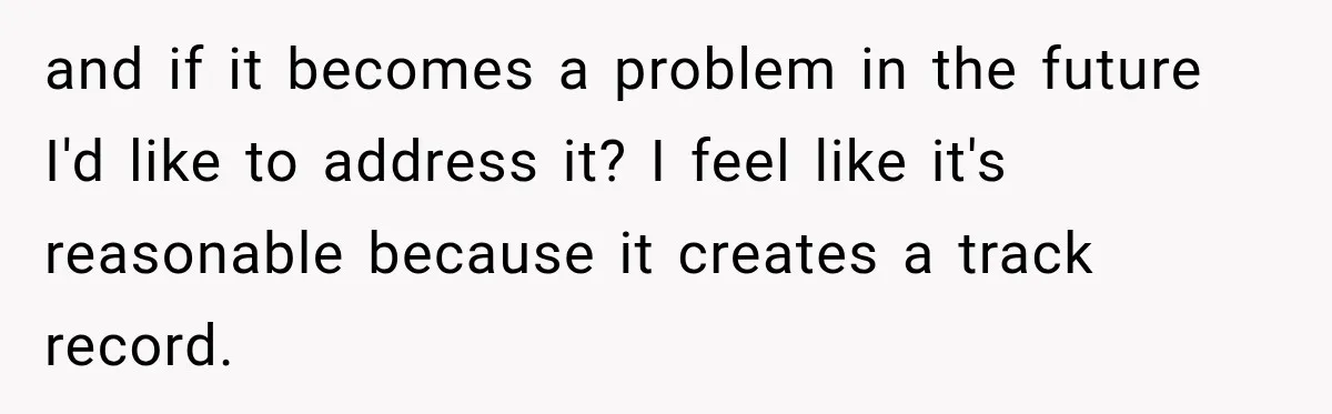 and if it becomes a problem in the future I'd like to address it? I feel like it's reasonable because it creates a track record.