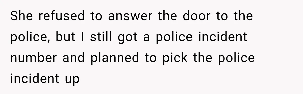 She refused to answer the door to the police, but I still got a police incident number and planned to pick the police incident up