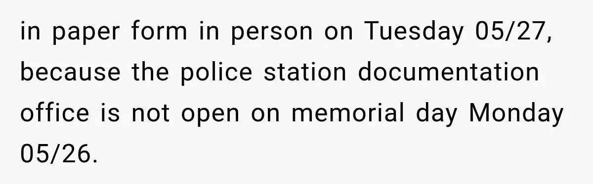 in paper form in person on Tuesday 05/27, because the police station documentation office is not open on memorial day Monday 05/26.