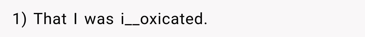 1) That I was i__oxicated.