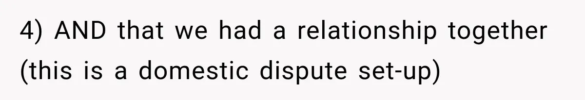 4) AND that we had a relationship together (this is a domestic dispute set-up)