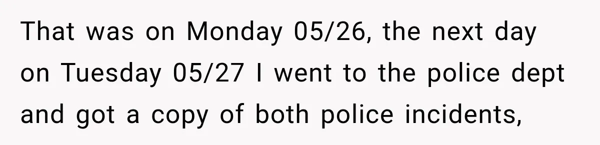 That was on Monday 05/26, the next day on Tuesday 05/27 I went to the police dept and got a copy of both police incidents,