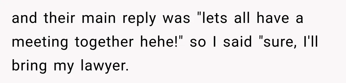 and their main reply was "lets all have a meeting together hehe!" so I said "sure, I'll bring my lawyer.