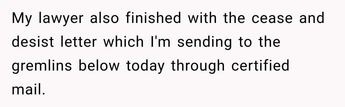 My lawyer also finished with the cease and desist letter which I'm sending to the gremlins below today through certified mail.