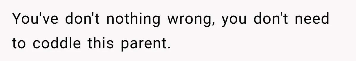 You've don't nothing wrong, you don't need to coddle this parent.