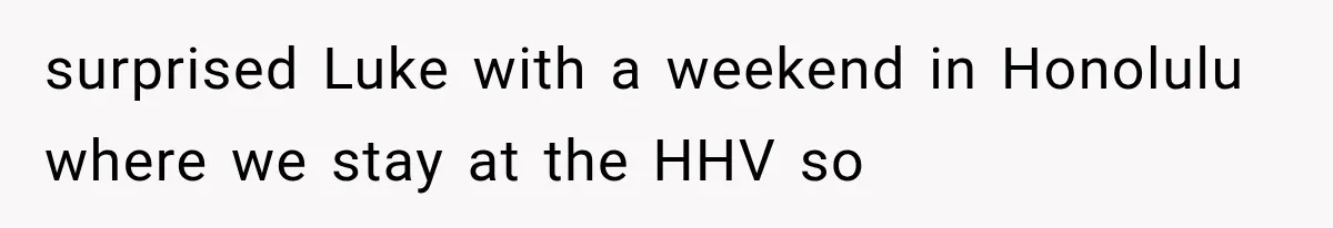 She Was Humiliated at Her Best Friend’s Baby Shower, Then Pulled Off a $500 Gift Card Revenge surprised Luke with a weekend in Honolulu where we stay at the HHV so