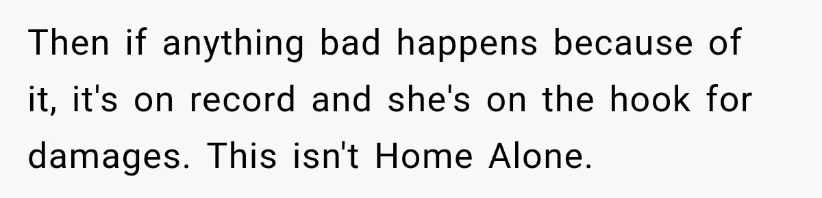 Woman Catches Neighbor Pouring Water on Their Driveway in Freezing Weather After Years of Feuding Then if anything bad happens because of it, it's on record and she's on the hook for damages. This isn't Home Alone.