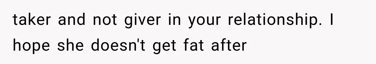 She Was Humiliated at Her Best Friend’s Baby Shower, Then Pulled Off a $500 Gift Card Revenge taker and not giver in your relationship. I hope she doesn't get fat after