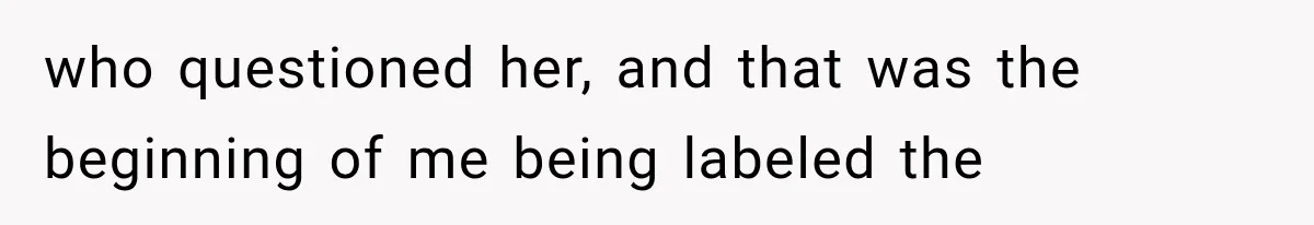 who questioned her, and that was the beginning of me being labeled the