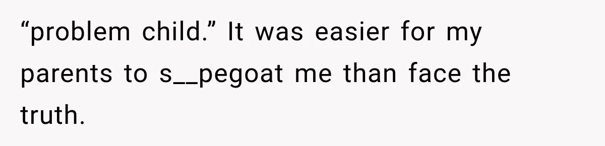 “problem child.” It was easier for my parents to s__pegoat me than face the truth.