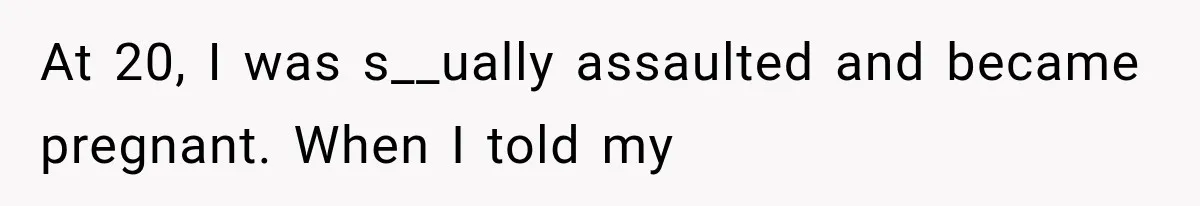At 20, I was s__ually assaulted and became pregnant. When I told my