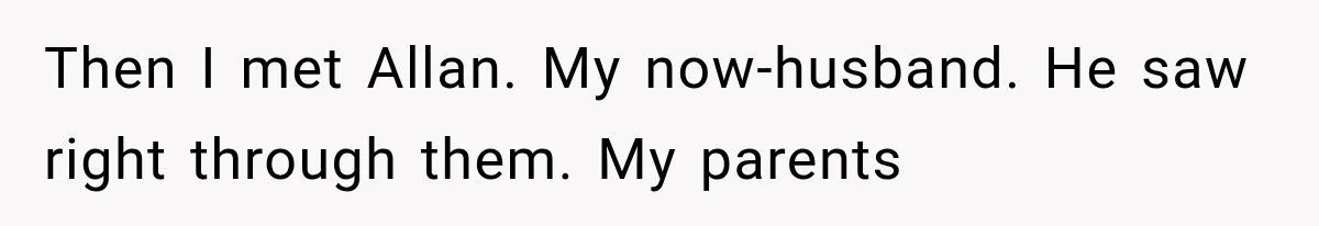Then I met Allan. My now-husband. He saw right through them. My parents