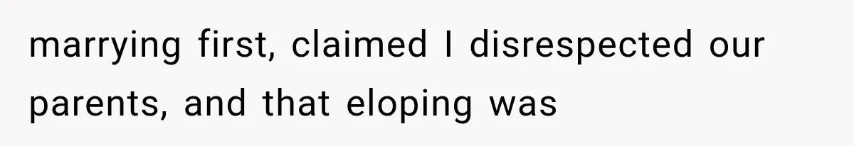 marrying first, claimed I disrespected our parents, and that eloping was