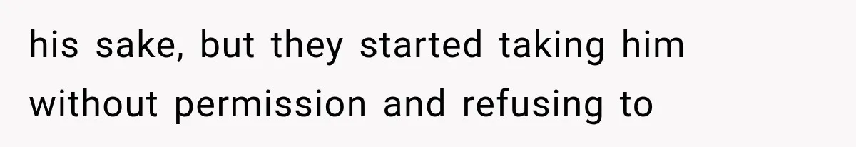 his sake, but they started taking him without permission and refusing to