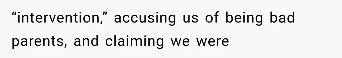 “intervention,” accusing us of being bad parents, and claiming we were