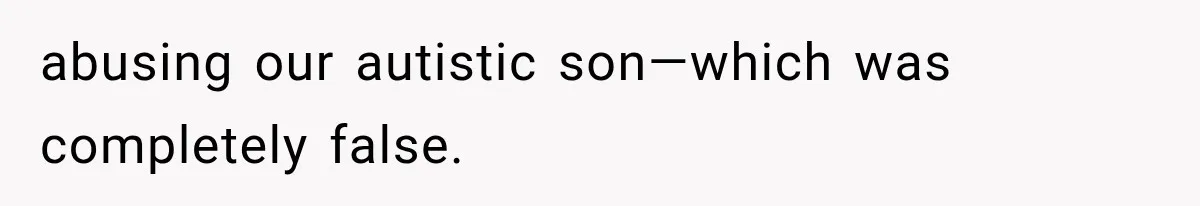 abusing our autistic son—which was completely false.