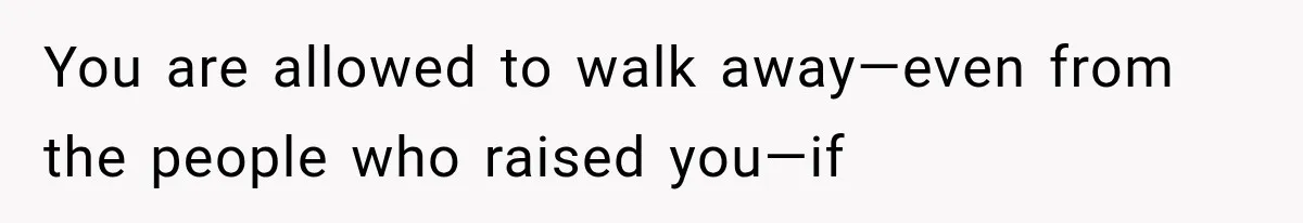 You are allowed to walk away—even from the people who raised you—if