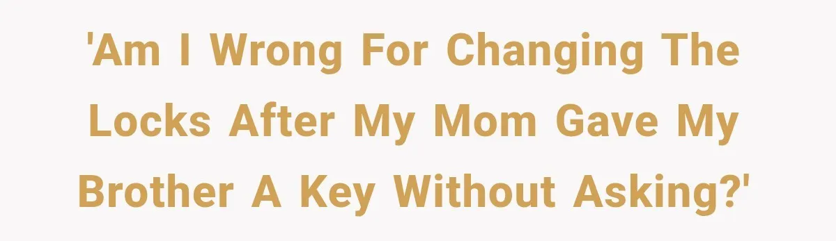 'Am I wrong for changing the locks after my mom gave my brother a key without asking?'
